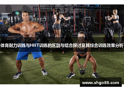 体育耐力训练与HIIT训练的区别与结合探讨及其综合训练效果分析